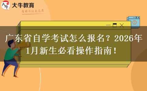广东省自学考试怎么报名？2026年1月新生必看操作指南！
