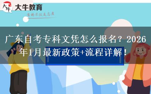 广东自考专科文凭怎么报名？2026年1月最新政策+流程详解！