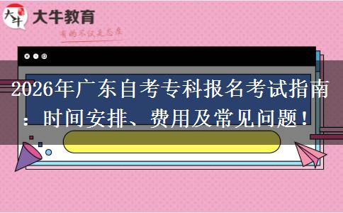 2026年广东自考专科报名考试指南：时间安排、费用及常见问题！