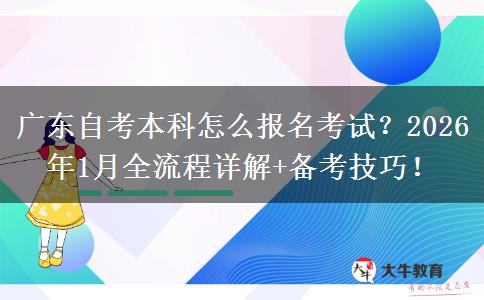 广东自考本科怎么报名考试？2026年1月全流程详解+备考技巧！