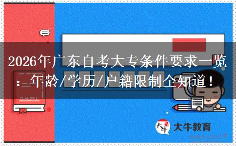2026年广东自考大专条件要求一览：年龄/学历/户籍限制全知道！