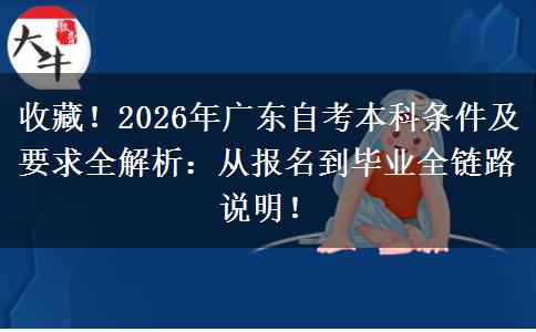 收藏！2026年广东自考本科条件及要求全解析：从报名到毕业全链路说明！