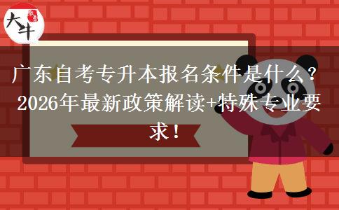 广东自考专升本报名条件是什么？2026年最新政策解读+特殊专业要求！