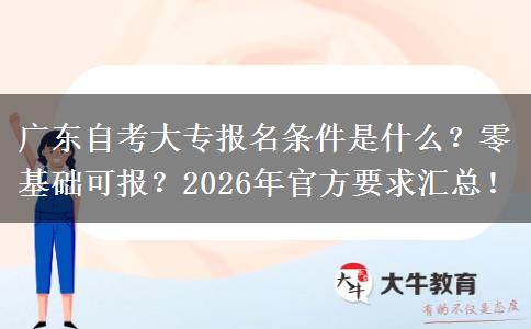 广东自考大专报名条件是什么？零基础可报？2026年官方要求汇总！