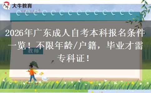 2026年广东成人自考本科报名条件一览！不限年龄/户籍，毕业才需专科证！