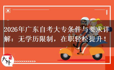 2026年广东自考大专条件与要求详解：无学历限制，在职轻松提升！
