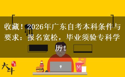 收藏！2026年广东自考本科条件与要求：报名宽松，毕业须验专科学历！