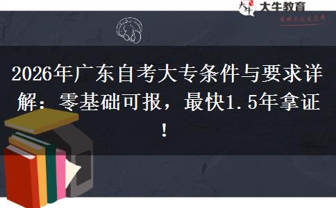 2026年广东自考大专条件与要求详解：零基础可报，最快1.5年拿证！