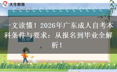 一文读懂！2026年广东成人自考本科条件与要求：从报名到毕业全解析！