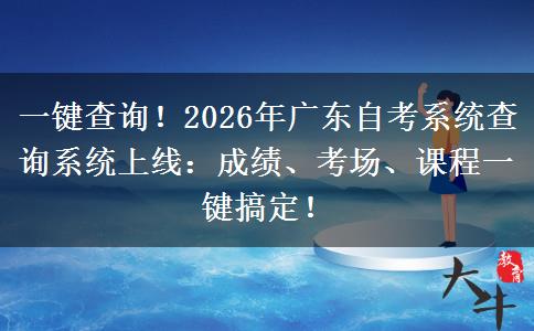 一键查询！2026年广东自考系统查询系统上线：成绩、考场、课程一键搞定！