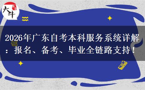 2026年广东自考本科服务系统详解：报名、备考、毕业全链路支持！