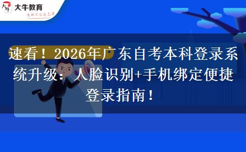 速看！2026年广东自考本科登录系统升级：人脸识别+手机绑定便捷登录指南！