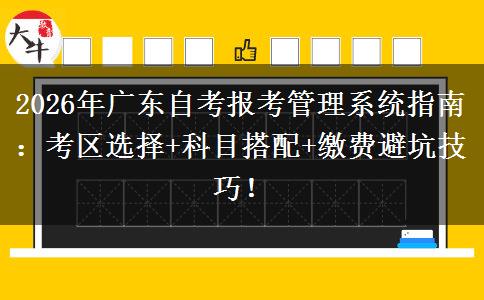 2026年广东自考报考管理系统指南：考区选择+科目搭配+缴费避坑技巧！