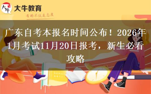 广东自考本报名时间公布！2026年1月考试11月20日报考，新生必看攻略