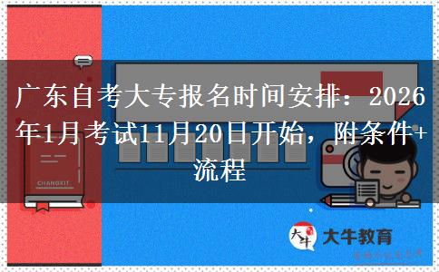 广东自考大专报名时间安排：2026年1月考试11月20日开始，附条件+流程