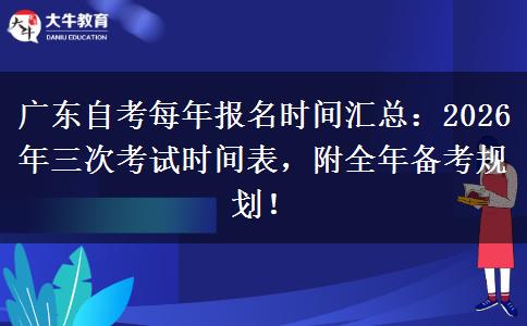 广东自考每年报名时间汇总：2026年三次考试时间表，附全年备考规划！