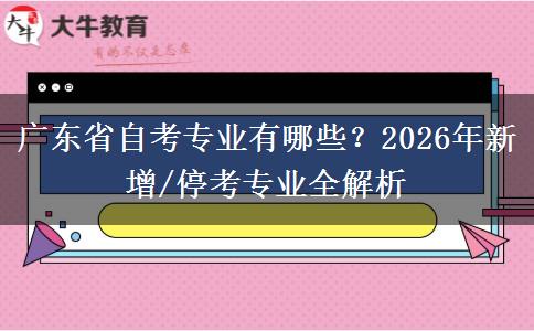 广东省自考专业有哪些？2026年新增/停考专业全解析