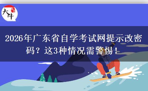 2026年广东省自学考试网提示改密码？这3种情况需警惕！