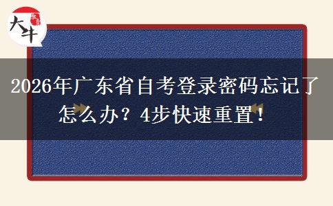 2026年广东省自考登录密码忘记了怎么办？4步快速重置！
