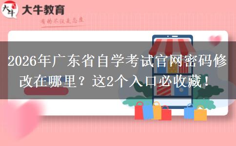 2026年广东省自学考试官网密码修改在哪里？这2个入口必收藏！