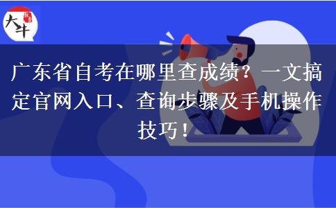 广东省自考在哪里查成绩？一文搞定官网入口、查询步骤及手机操作技巧！