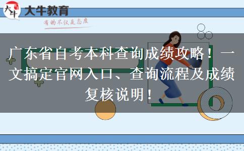 广东省自考本科查询成绩攻略！一文搞定官网入口、查询流程及成绩复核说明！