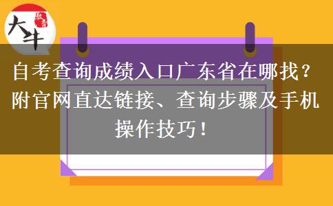 自考查询成绩入口广东省在哪找？附官网直达链接、查询步骤及手机操作技巧！