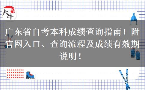 广东省自考本科成绩查询指南！附官网入口、查询流程及成绩有效期说明！
