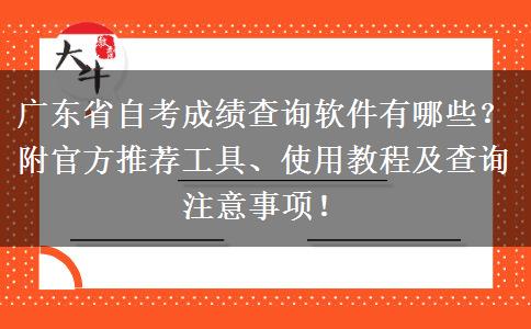 广东省自考成绩查询软件有哪些？附官方推荐工具、使用教程及查询注意事项！
