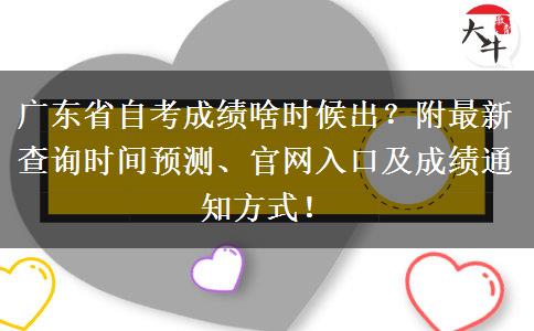 广东省自考成绩啥时候出？附最新查询时间预测、官网入口及成绩通知方式！