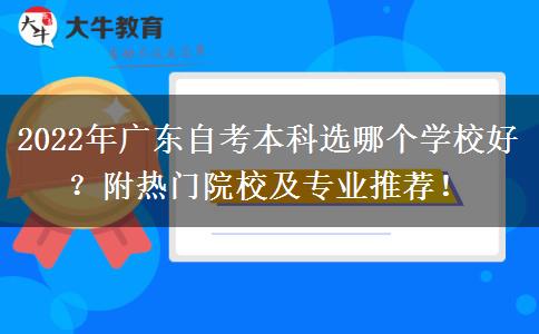 2022年广东自考本科选哪个学校好？附热门院校及专业推荐！