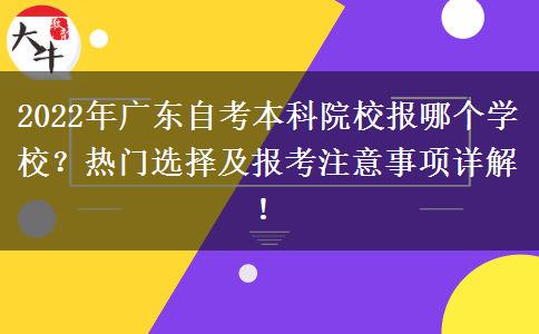 2022年广东自考本科院校报哪个学校？热门选择及报考注意事项详解！