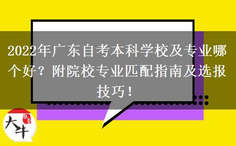 2022年广东自考本科学校及专业哪个好？附院校专业匹配指南及选报技巧！