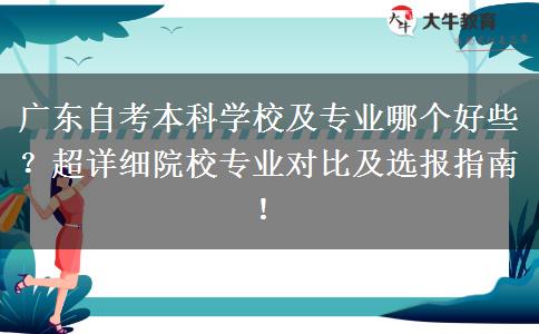 广东自考本科学校及专业哪个好些？超详细院校专业对比及选报指南！