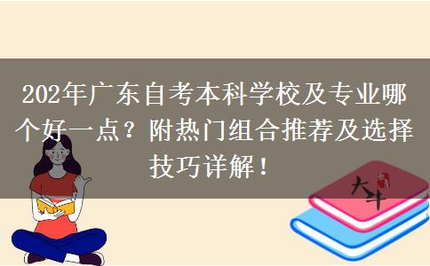 202年广东自考本科学校及专业哪个好一点？附热门组合推荐及选择技巧详解！