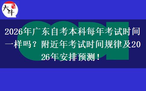 2026年广东自考本科每年考试时间一样吗？附近年考试时间规律及2026年安排预测！