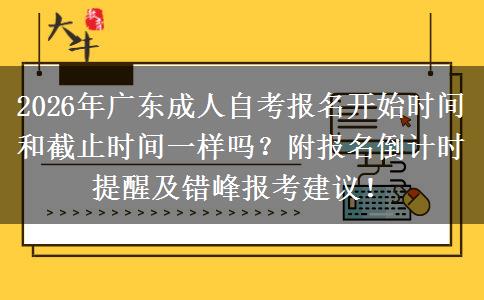 2026年广东成人自考报名开始时间和截止时间一样吗？附报名倒计时提醒及错峰报考建议！