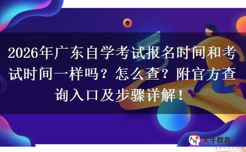 2026年广东自学考试报名时间和考试时间一样吗？怎么查？附官方查询入口及步骤详解！
