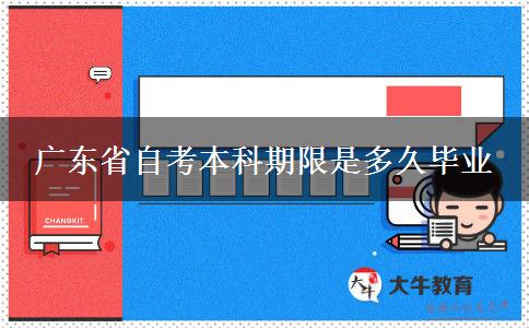 广东省自考本科期限是多久毕业