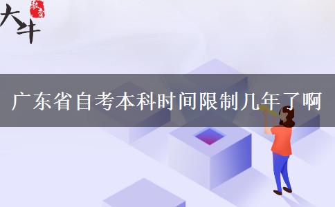 广东省自考本科时间限制几年了啊