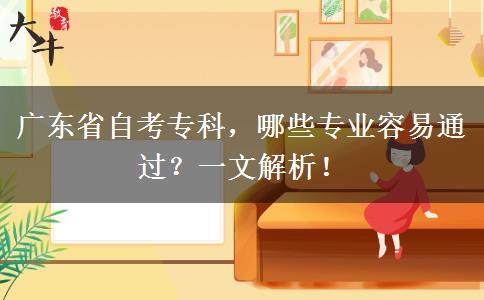 广东省自考专科，哪些专业容易通过？一文解析！