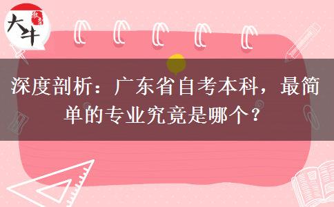 深度剖析：广东省自考本科，最简单的专业究竟是哪个？