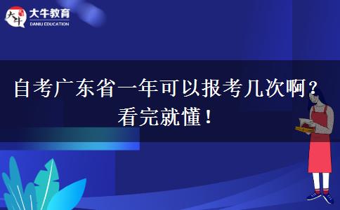 自考广东省一年可以报考几次啊？看完就懂！