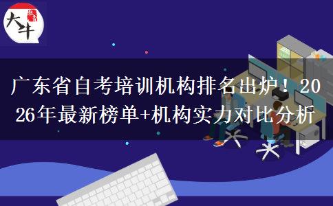 广东省自考培训机构排名出炉！2026年最新榜单+机构实力对比分析