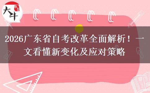 2026广东省自考改革全面解析！一文看懂新变化及应对策略