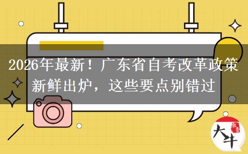 2026年最新！广东省自考改革政策新鲜出炉，这些要点别错过
