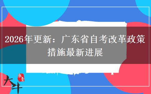 2026年更新：广东省自考改革政策措施最新进展