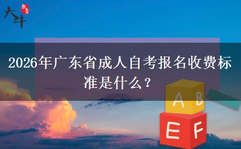 2026年广东省成人自考报名收费标准是什么？