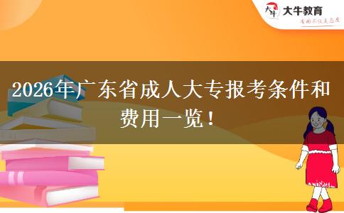 2026年广东省成人大专报考条件和费用一览！