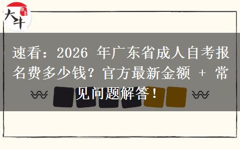 速看：2026 年广东省成人自考报名费多少钱？官方最新金额 + 常见问题解答！